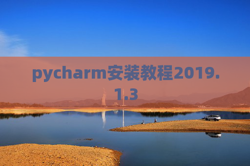 pycharm安装教程2019.1.3 pycharm安装教程2019.1.3